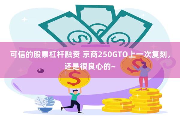 可信的股票杠杆融资 京商250GTO上一次复刻，还是很良心的~