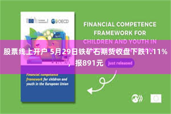 股票线上开户 5月29日铁矿石期货收盘下跌1.11%，报891元