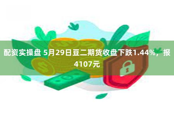 配资实操盘 5月29日豆二期货收盘下跌1.44%，报4107元