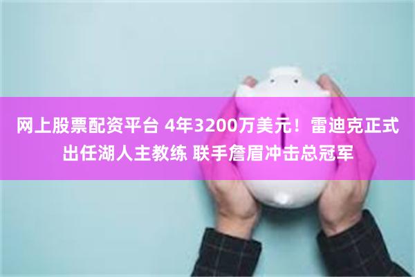 网上股票配资平台 4年3200万美元！雷迪克正式出任湖人主教练 联手詹眉冲击总冠军