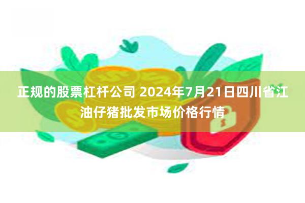 正规的股票杠杆公司 2024年7月21日四川省江油仔猪批发市场价格行情