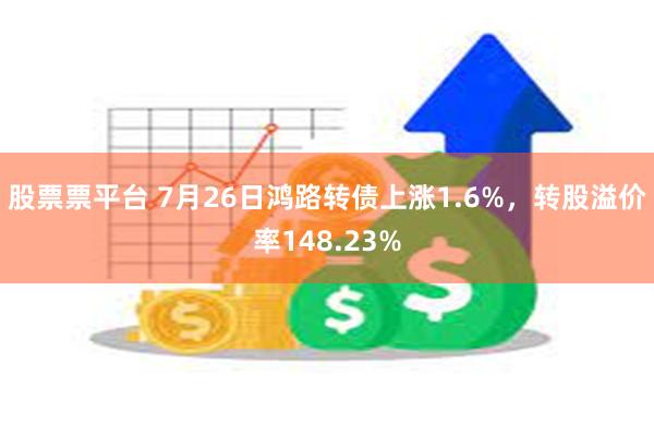 股票票平台 7月26日鸿路转债上涨1.6%，转股溢价率148.23%