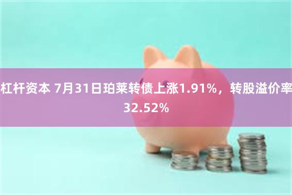 杠杆资本 7月31日珀莱转债上涨1.91%，转股溢价率32.52%