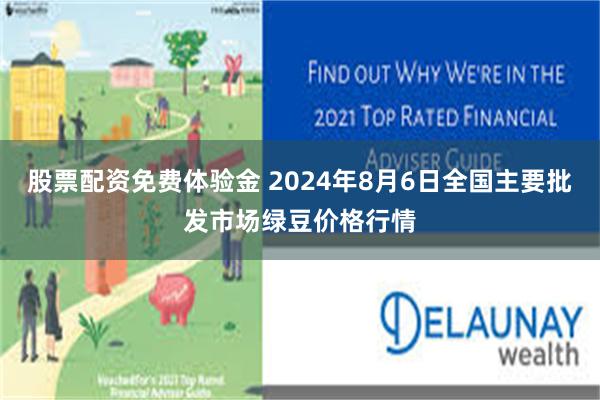 股票配资免费体验金 2024年8月6日全国主要批发市场绿豆价格行情