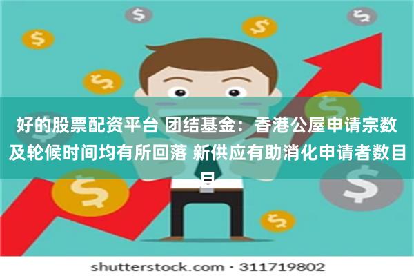 好的股票配资平台 团结基金：香港公屋申请宗数及轮候时间均有所回落 新供应有助消化申请者数目