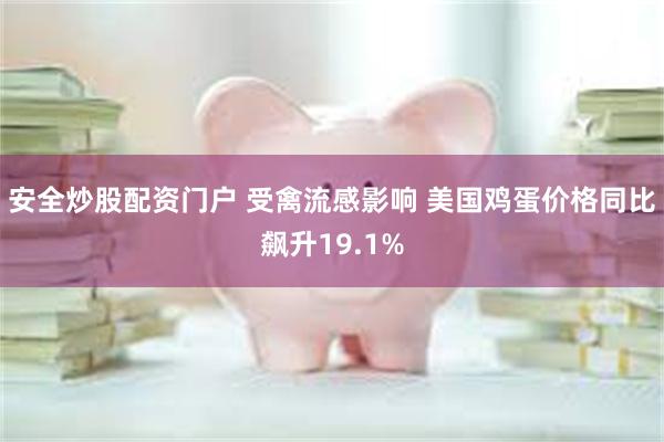 安全炒股配资门户 受禽流感影响 美国鸡蛋价格同比飙升19.1%