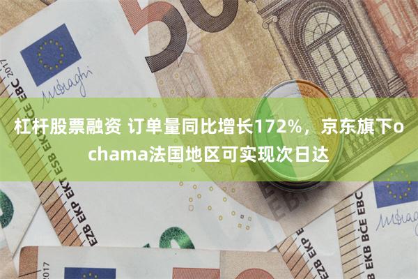 杠杆股票融资 订单量同比增长172%，京东旗下ochama法国地区可实现次日达