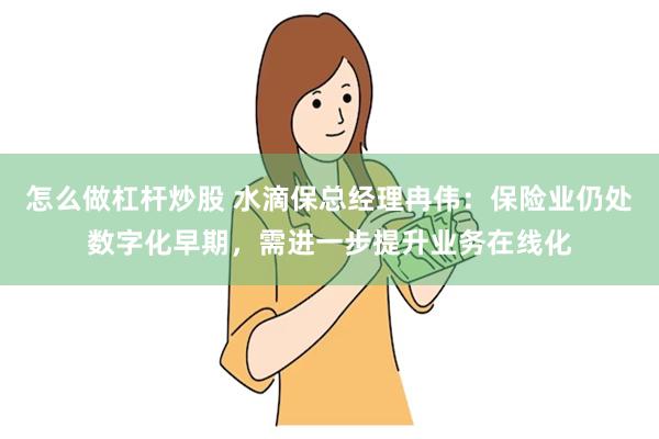 怎么做杠杆炒股 水滴保总经理冉伟：保险业仍处数字化早期，需进一步提升业务在线化