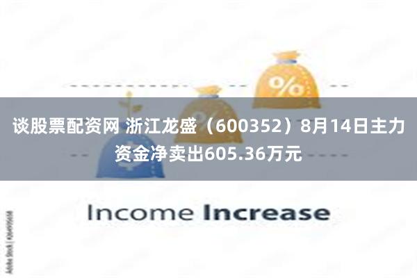 谈股票配资网 浙江龙盛（600352）8月14日主力资金净卖出605.36万元