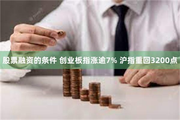 股票融资的条件 创业板指涨逾7% 沪指重回3200点