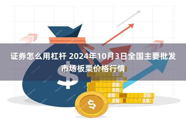 证券怎么用杠杆 2024年10月3日全国主要批发市场板栗价格行情