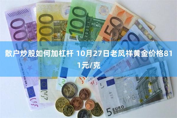 散户炒股如何加杠杆 10月27日老凤祥黄金价格811元/克