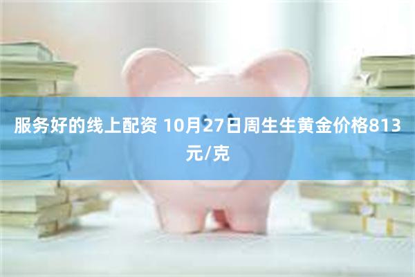 服务好的线上配资 10月27日周生生黄金价格813元/克