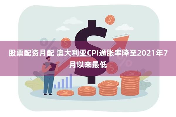 股票配资月配 澳大利亚CPI通胀率降至2021年7月以来最低