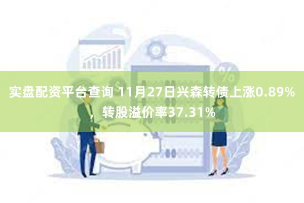 实盘配资平台查询 11月27日兴森转债上涨0.89%，转股溢价率37.31%