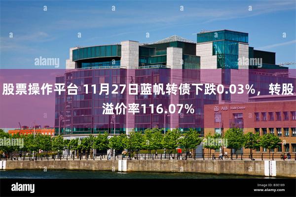 股票操作平台 11月27日蓝帆转债下跌0.03%，转股溢价率116.07%