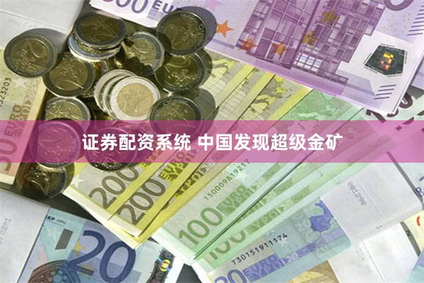 证券配资系统 中国发现超级金矿