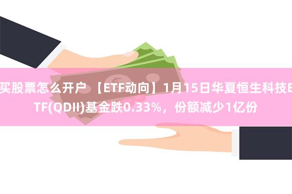 买股票怎么开户 【ETF动向】1月15日华夏恒生科技ETF(QDII)基金跌0.33%，份额减少1亿份