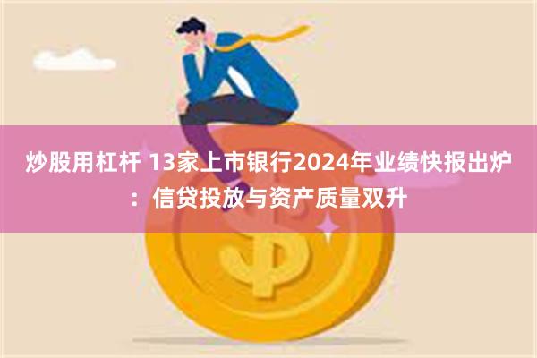 炒股用杠杆 13家上市银行2024年业绩快报出炉：信贷投放与资产质量双升