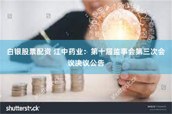 白银股票配资 江中药业：第十届监事会第三次会议决议公告