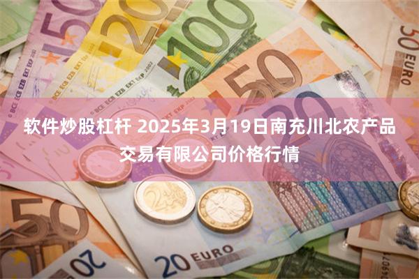 软件炒股杠杆 2025年3月19日南充川北农产品交易有限公司价格行情