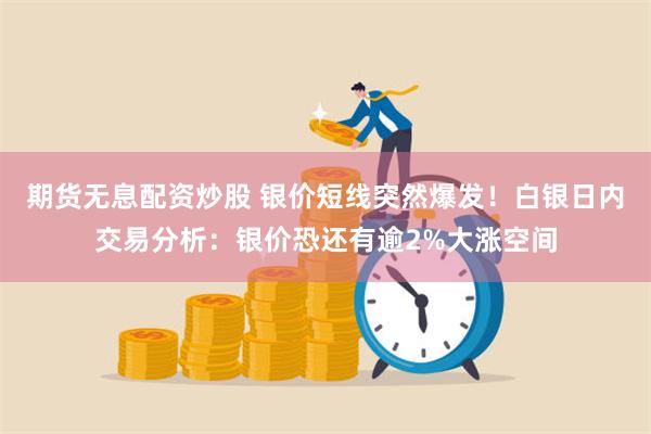 期货无息配资炒股 银价短线突然爆发！白银日内交易分析：银价恐还有逾2%大涨空间