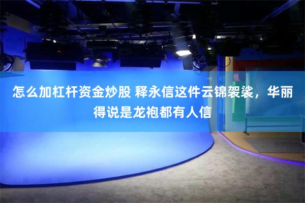 怎么加杠杆资金炒股 释永信这件云锦袈裟，华丽得说是龙袍都有人信