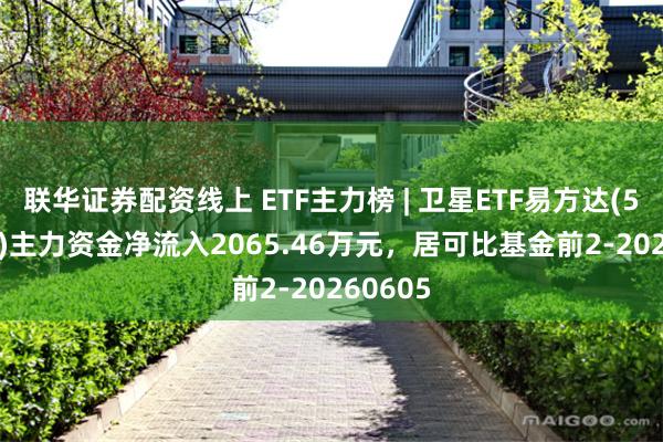 联华证券配资线上 ETF主力榜 | 卫星ETF易方达(563530)主力资金净流入2065.46万元，居可比基金前2-20260605