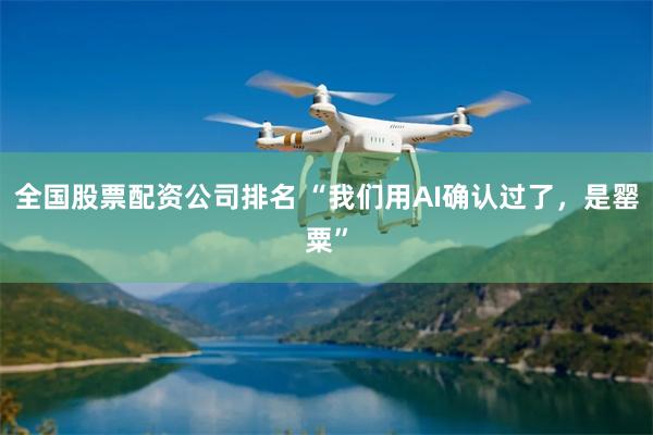 全国股票配资公司排名 “我们用AI确认过了，是罂粟”