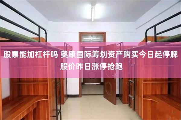 股票能加杠杆吗 奥康国际筹划资产购买今日起停牌 股价昨日涨停抢跑