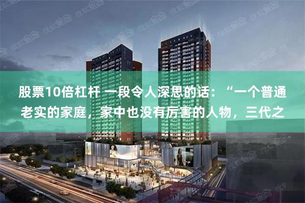 股票10倍杠杆 一段令人深思的话：“一个普通老实的家庭，家中也没有厉害的人物，三代之
