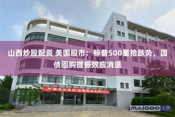 山西炒股配资 美国股市：标普500重拾跌势，国债回购提振效应消退