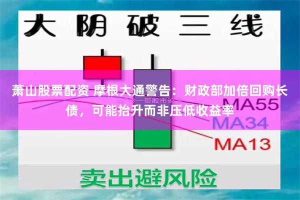 萧山股票配资 摩根大通警告：财政部加倍回购长债，可能抬升而非压低收益率