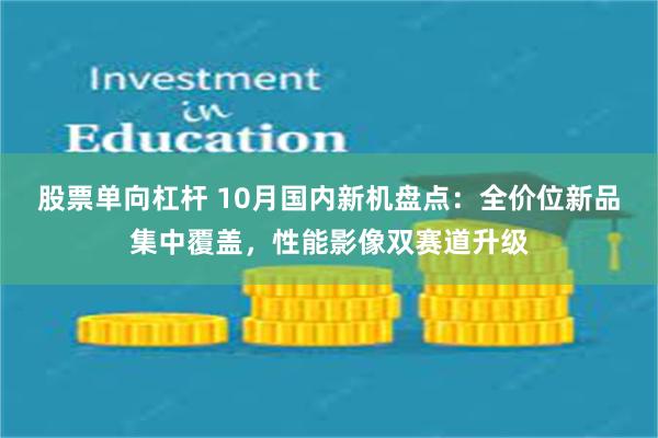 股票单向杠杆 10月国内新机盘点：全价位新品集中覆盖，性能影像双赛道升级