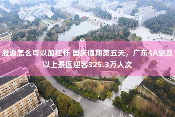 股票怎么可以加杠杆 国庆假期第五天，广东4A级及以上景区迎客325.3万人次